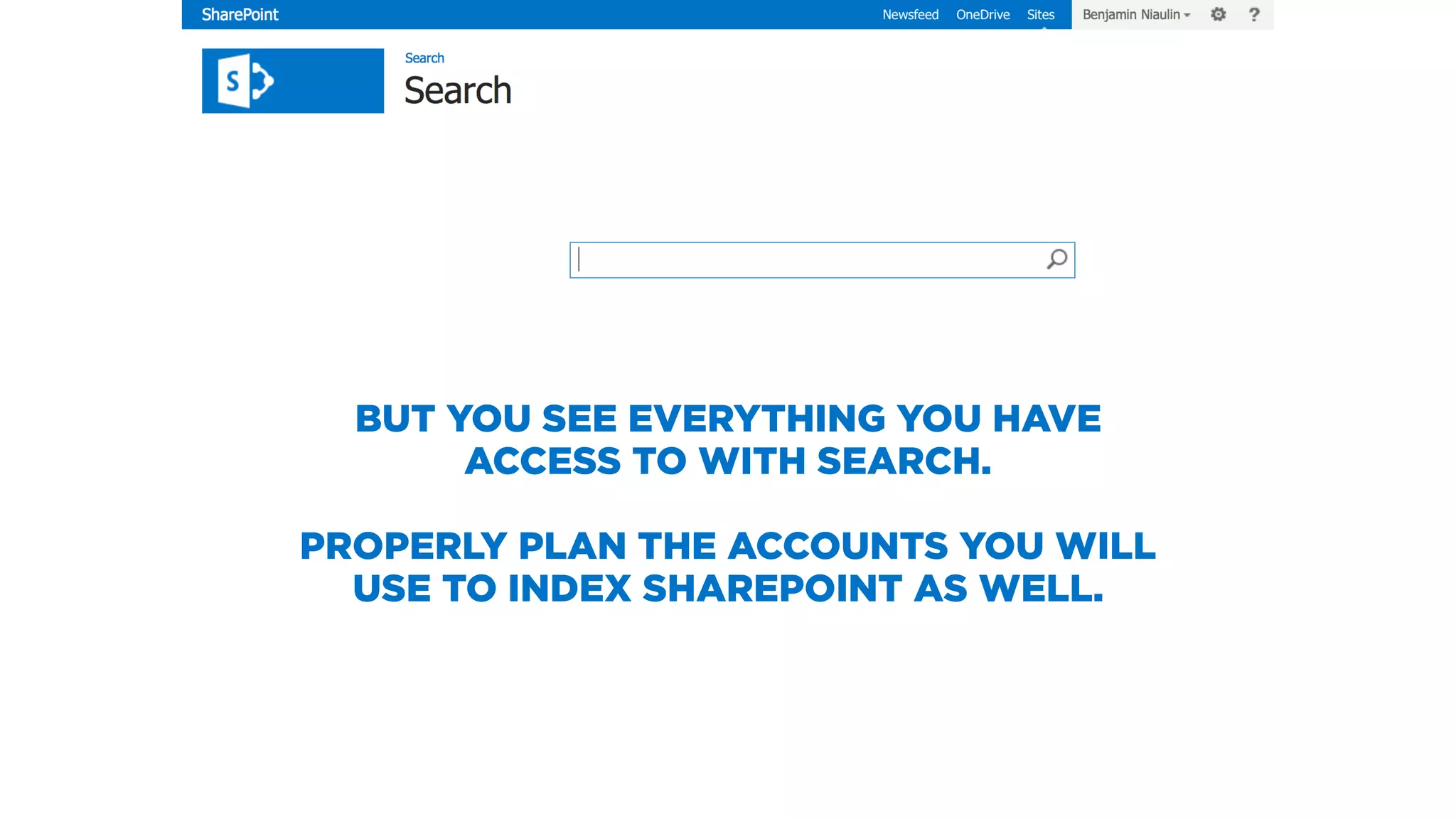 BUT YOU SEE EVERYTHING YOU HAVE
ACCESS TO WITH SEARCH.
PROPERLY PLAN THE ACCOUNTS YOU WILL
USE TO INDEX SHAREPOINT AS WELL.
 
