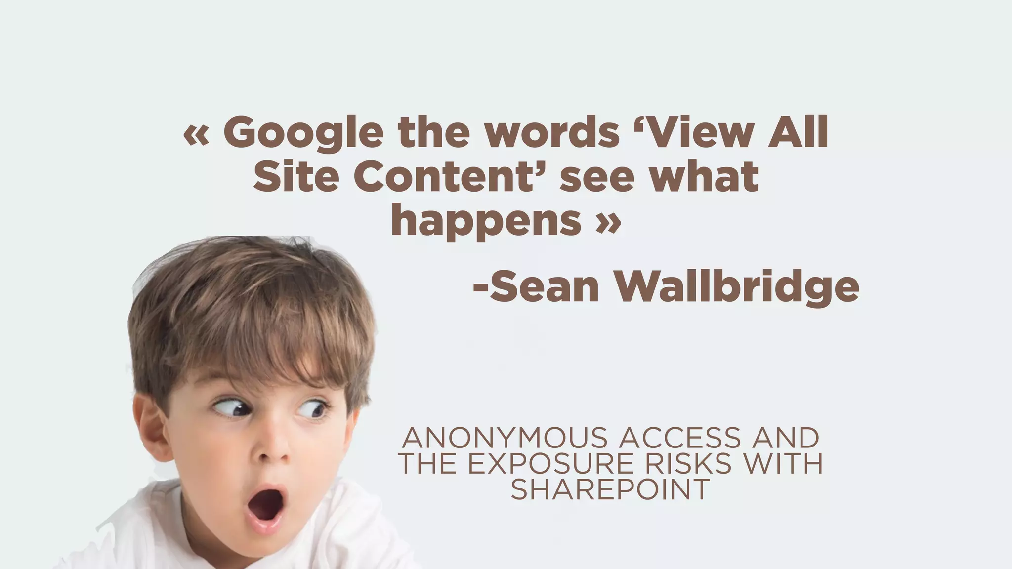 -Sean Wallbridge
« Google the words ‘View All
Site Content’ see what
happens »
ANONYMOUS ACCESS AND
THE EXPOSURE RISKS WITH
SHAREPOINT
 