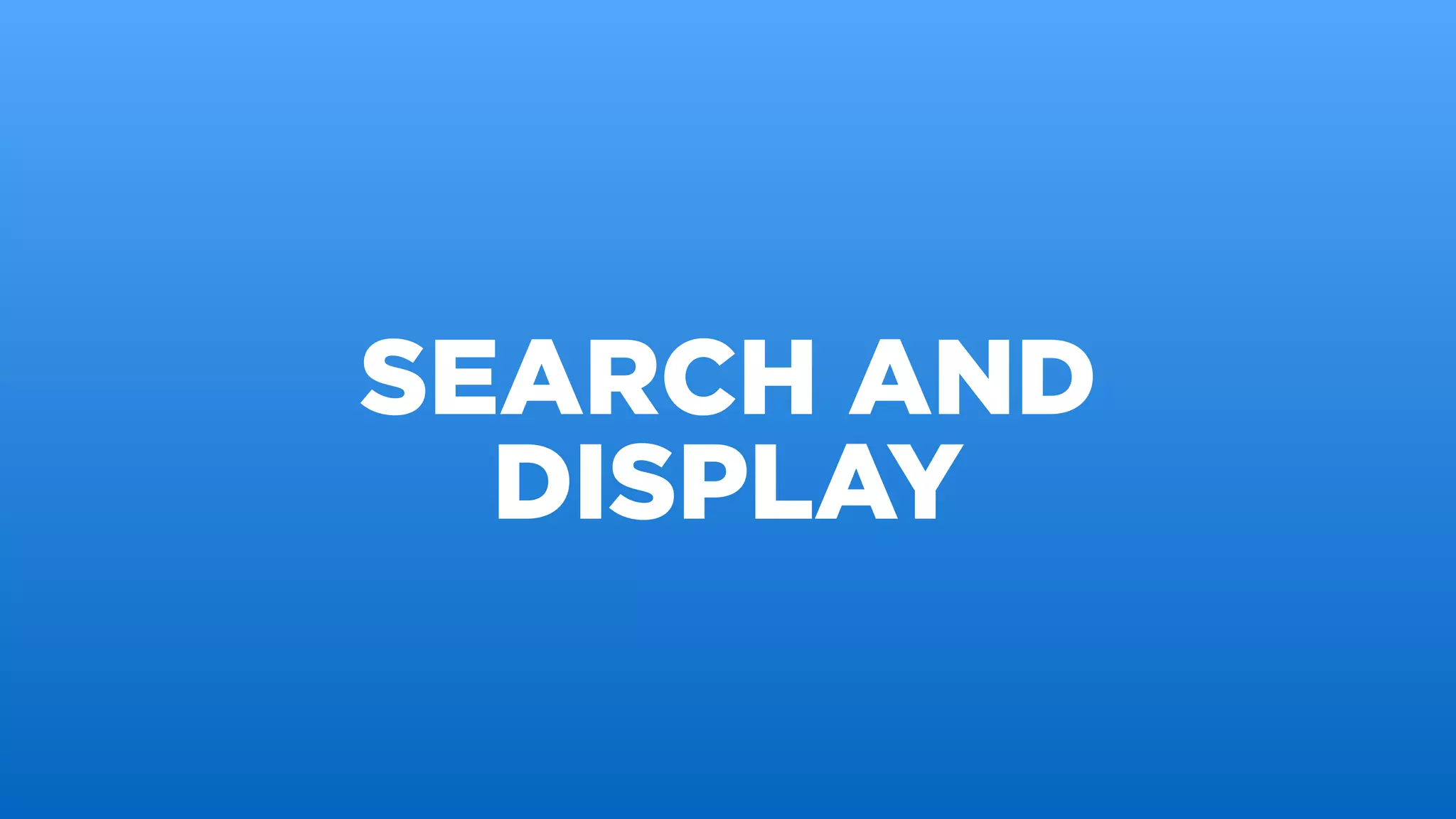 SEARCH AND
DISPLAY
 