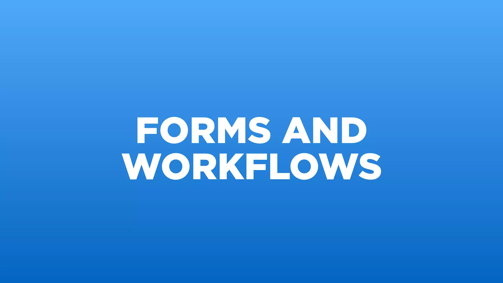FORMS AND
WORKFLOWS
 