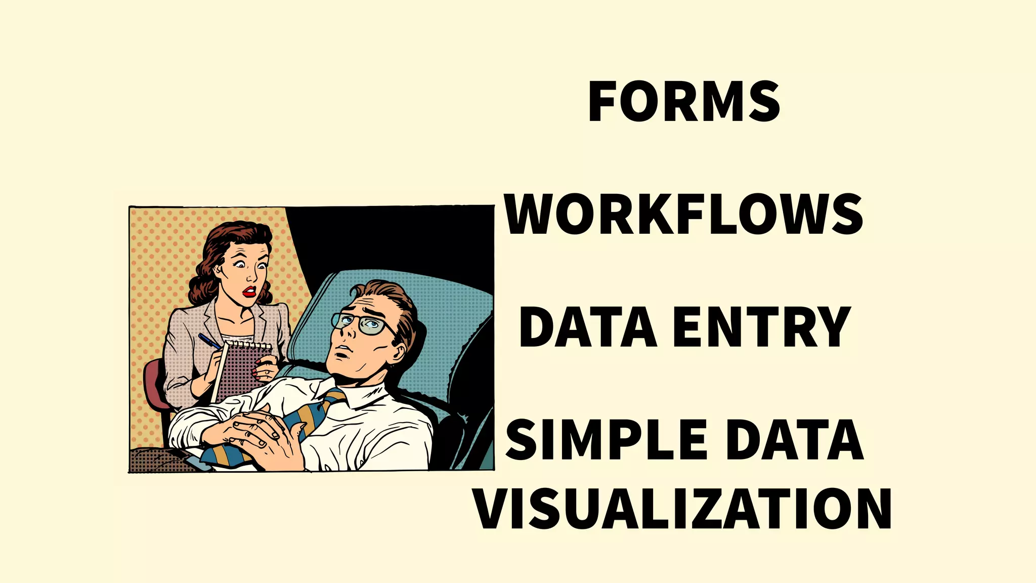 FORMS
WORKFLOWS
DATA ENTRY
SIMPLE DATA
VISUALIZATION
 