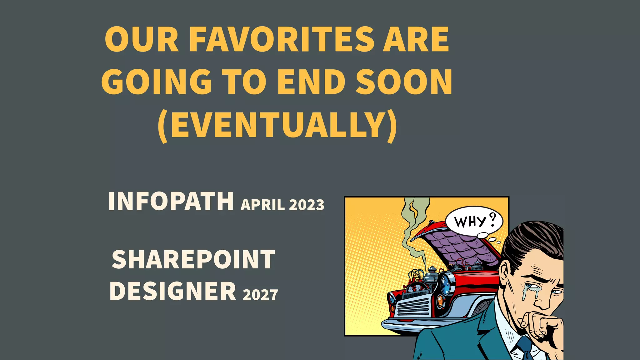 OUR FAVORITES ARE
GOING TO END SOON
(EVENTUALLY)
SHAREPOINT
DESIGNER 2027
INFOPATH APRIL 2023
 