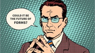 COULD IT BE
THE FUTURE OF
FORMS?
 