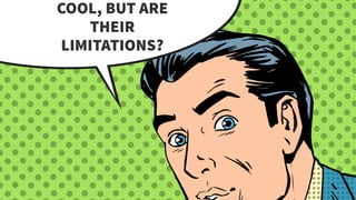 COOL, BUT ARE
THEIR
LIMITATIONS?
 