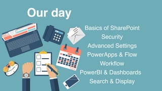 Our day
Basics of SharePoint
Security
Advanced Settings
PowerApps & Flow
Workﬂow
PowerBI & Dashboards
Search & Display
 