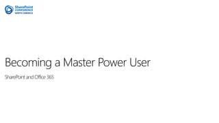 Becoming a Master Power User
SharePoint and Office 365
 