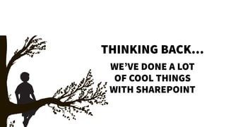 WE’VE DONE A LOT
OF COOL THINGS
WITH SHAREPOINT
THINKING BACK…
 