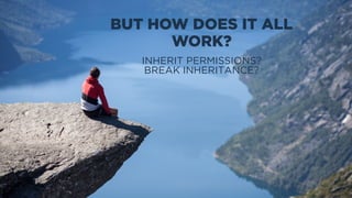 BUT HOW DOES IT ALL
WORK?
INHERIT PERMISSIONS?
BREAK INHERITANCE?
 