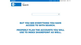 BUT YOU SEE EVERYTHING YOU HAVE
ACCESS TO WITH SEARCH.
PROPERLY PLAN THE ACCOUNTS YOU WILL
USE TO INDEX SHAREPOINT AS WELL.
 