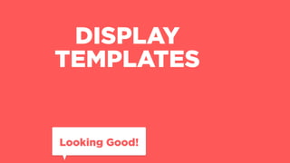 DISPLAY 
TEMPLATES
Looking Good!
 