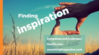 Finding
inspiration
line25.com
smashingmagazine.com
tympanus.net/codrops/
 