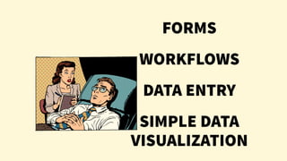 FORMS
WORKFLOWS
DATA ENTRY
SIMPLE DATA
VISUALIZATION
 