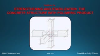 LAMANNA Luigi FrancoApril, 2017
STRENGTHENING AND STABILIZATION THE
CONCRETE STRUCTURE WITH POLIMERIC PRODUCT
Solutions for
BELLICINI AnnaLaura
 