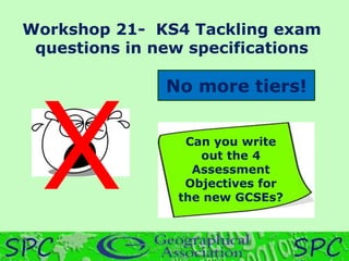 Workshop 21- KS4 Tackling exam
questions in new specifications
No more tiers!
Can you write
out the 4
Assessment
Objectives for
the new GCSEs?
 