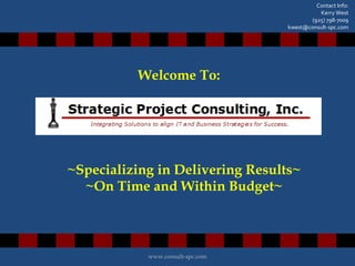 Welcome To: ~Specializing in Delivering Results~ ~On Time and Within Budget~ Contact Info: Kerry West (925) 798-7009 [email_address] www.consult-spc.com 