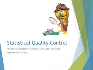 Statistical Quality Control
The general category of statistical tools used to evaluate
organizational quality

 