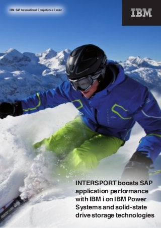 IBM SAP International Competence Center




                                          INTERSPORT boosts SAP
                                          application performance
                                          with IBM i on IBM Power
                                          Systems and solid-state
                                          drive storage technologies
 
