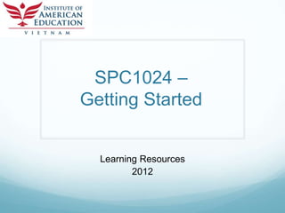 SPC1024 –
Getting Started


  Learning Resources
         2012
 