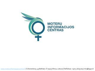 www.moteruinformacijoscentras.lt | S.Konarskio g. 49 808 kab. LT-03123Vilnius, Lietuva |Tel/Faksas: +370 5 2629 003 | mic@lygus.lt
 