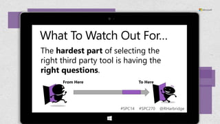 What To Watch Out For…
The hardest part of selecting the
right third party tool is having the
right questions.
From Here

To Here

#SPC14

#SPC270

@RHarbridge

 