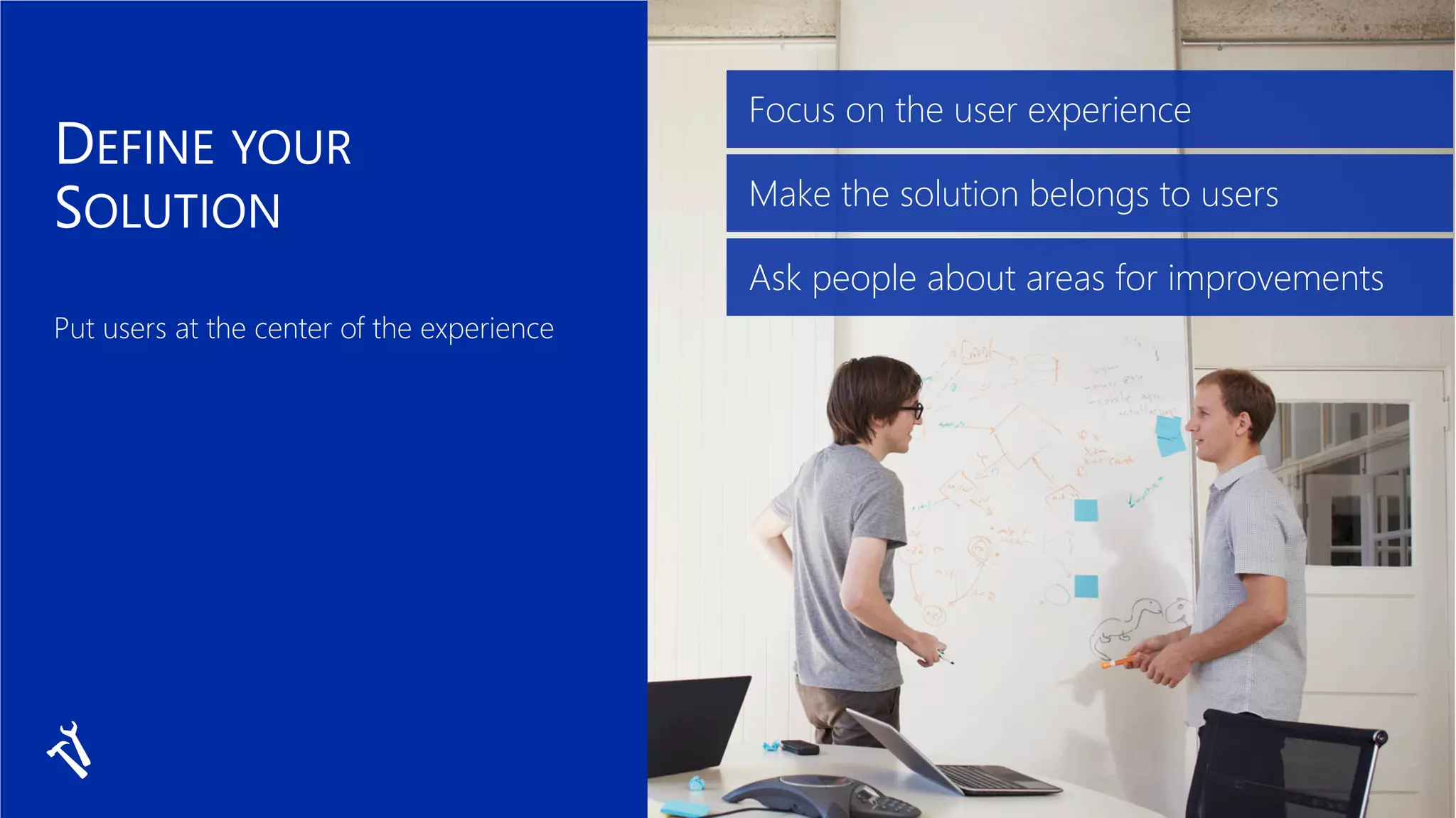 Focus on the user experience
Make the solution belongs to users
Ask people about areas for improvements
 