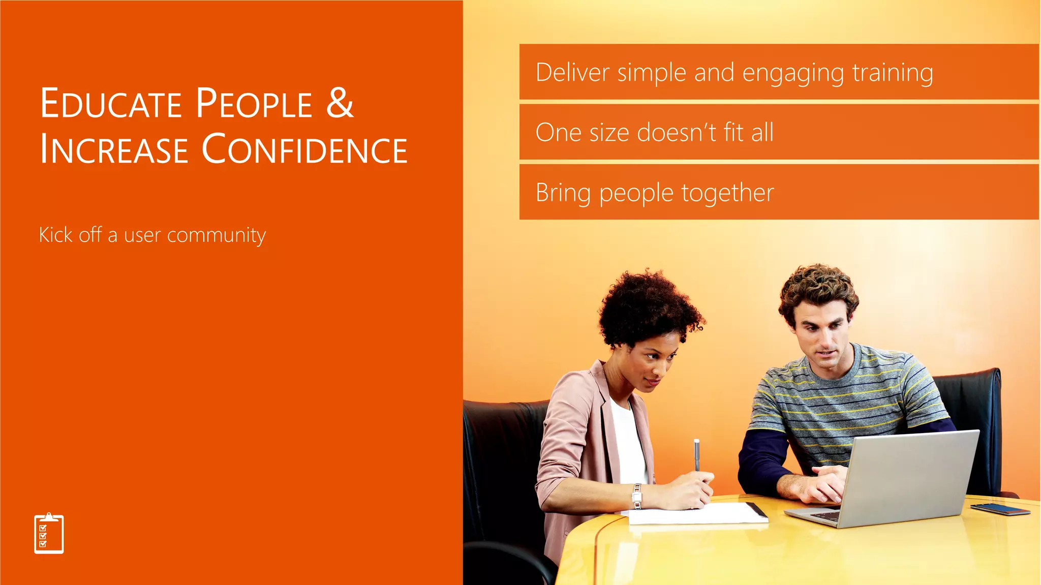 Deliver simple and engaging training
One size doesn’t fit all
Bring people together
 