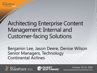 Architecting Enterprise Content Management: Internal and Customer-facing Solutions Benjamin Lee, Jason Deere, Denise Wilson Senior Managers, Technology Continental Airlines 