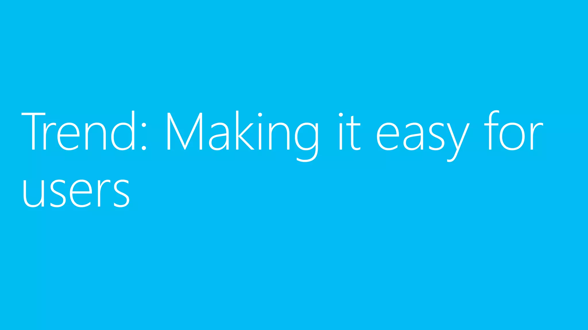 Trend: Making it easy for
users

 