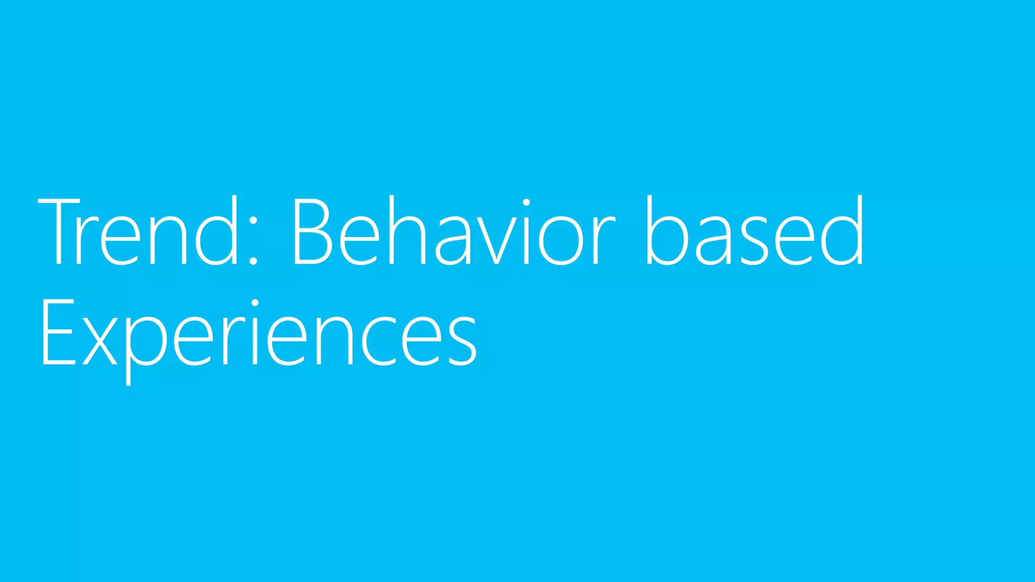 Trend: Behavior based
Experiences

 