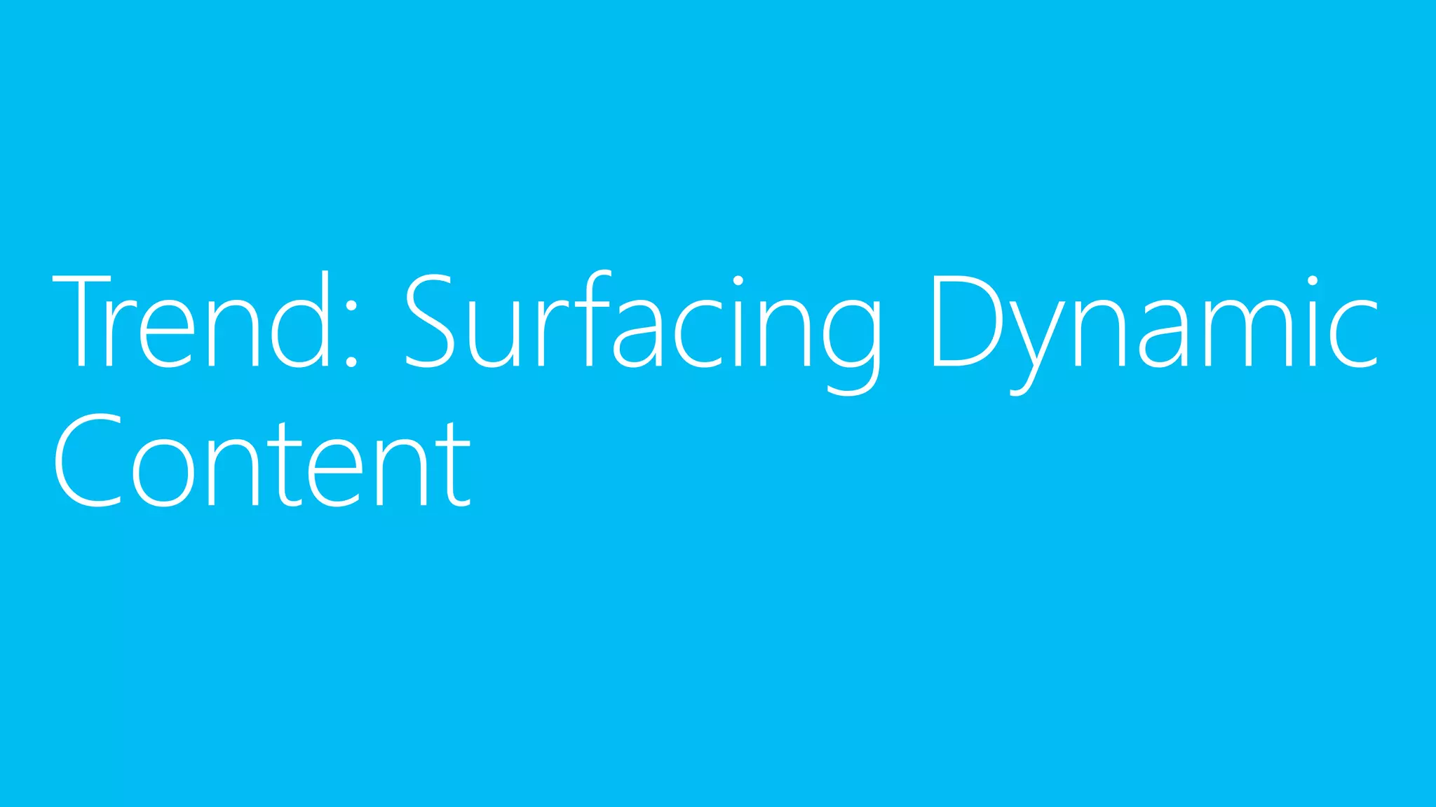Trend: Surfacing Dynamic
Content

 