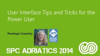 User Interface Tips and Tricks for the Power User 
Penelope Coventry  