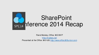 SharePoint
Conference 2014 Recap
René Modery, Office 365 MVP
http://modery.net
Presented at the Office 365 IUG http://www.office365union.com
 