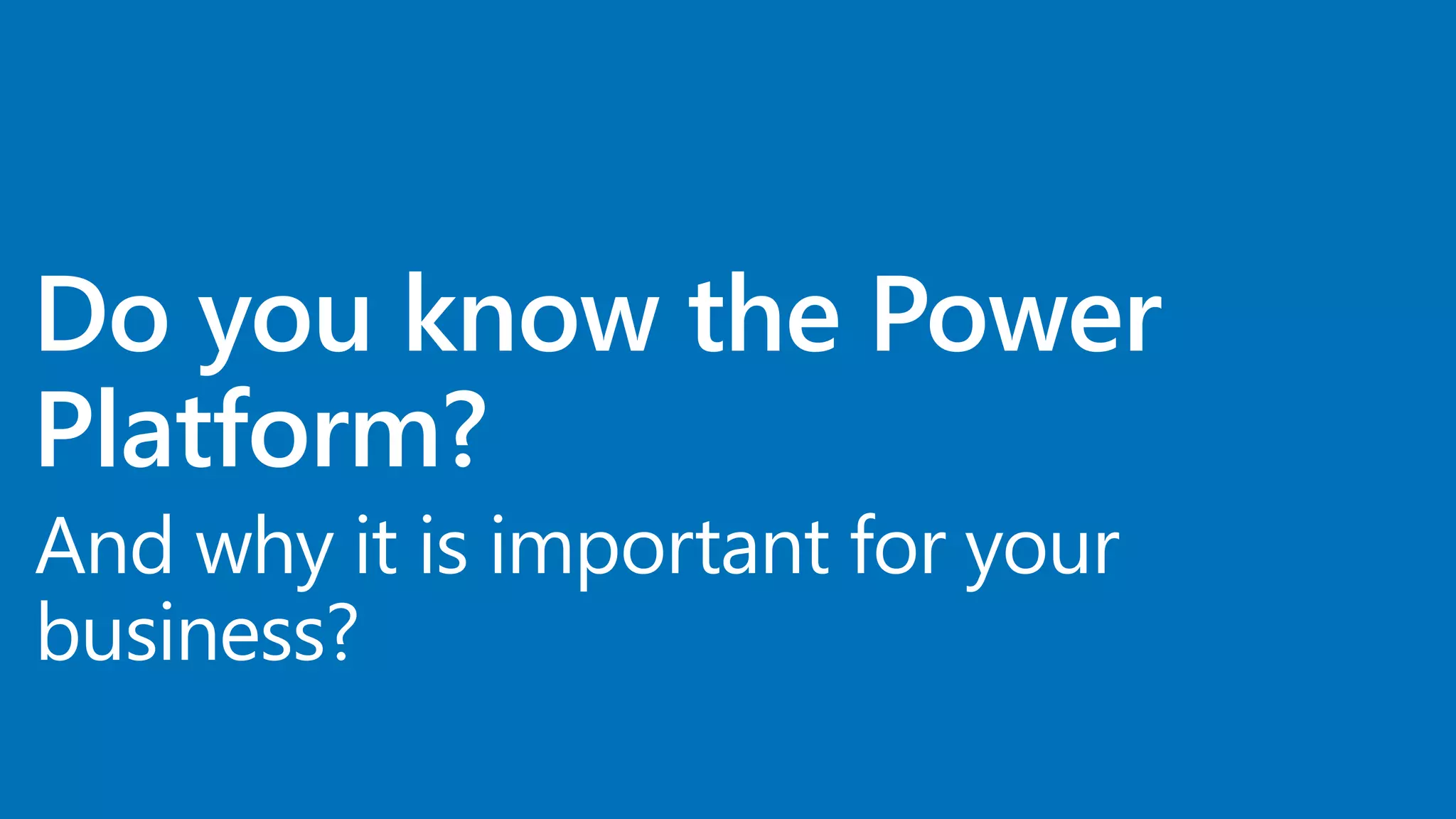 And why it is important for your
business?
Do you know the Power
Platform?
 