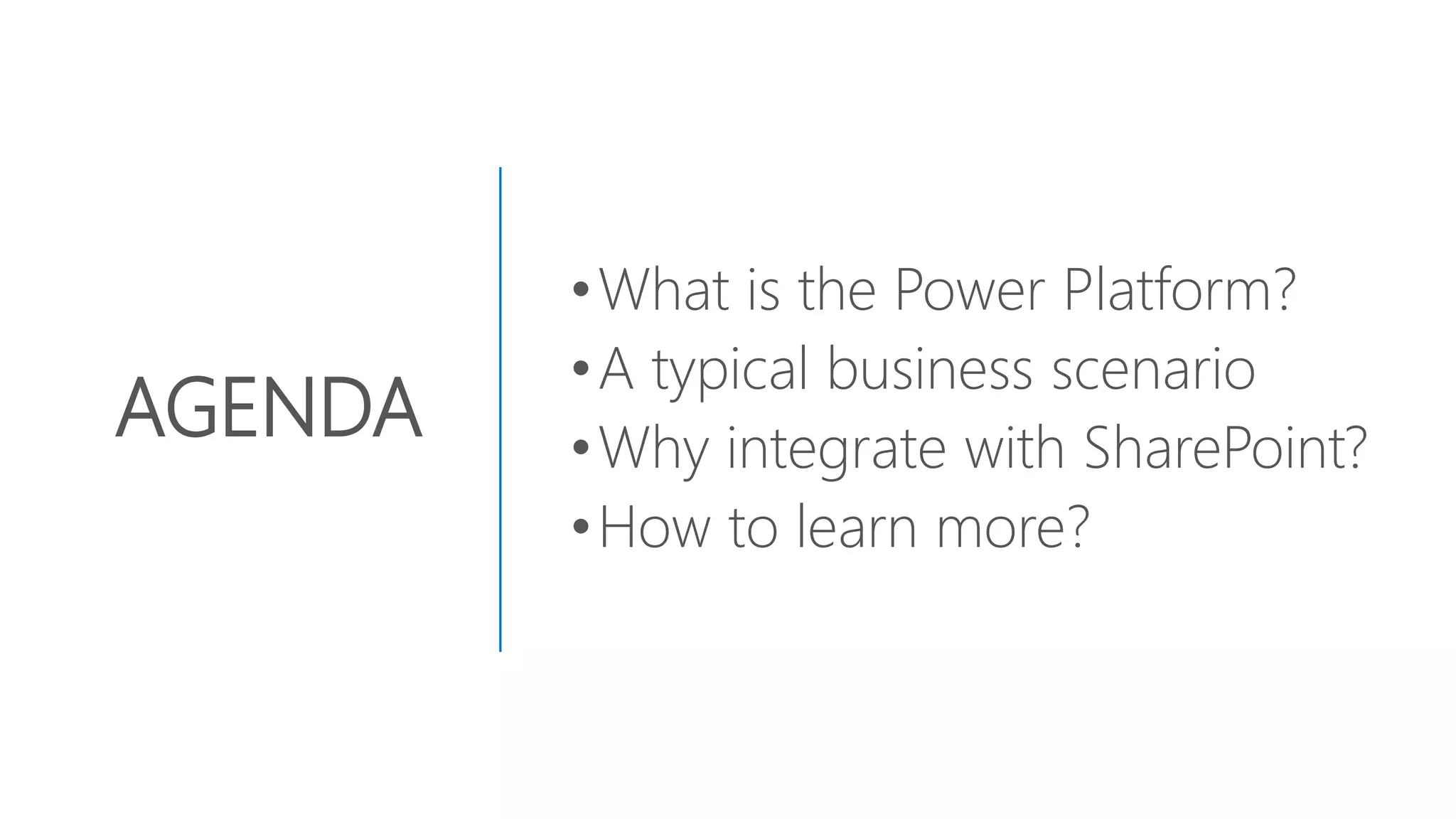 AGENDA
•What is the Power Platform?
•A typical business scenario
•Why integrate with SharePoint?
•How to learn more?
 