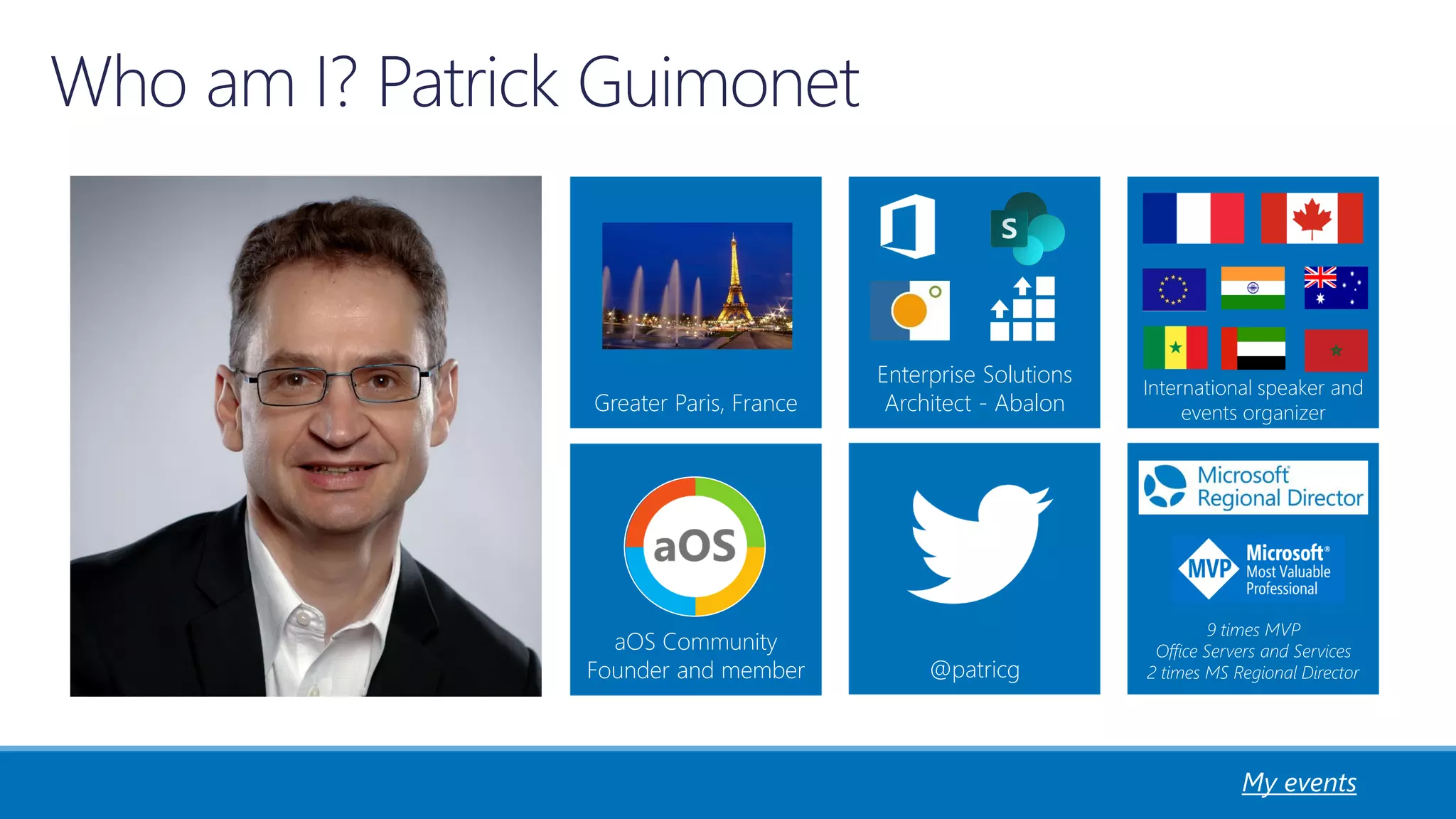 @patricg
9 times MVP
Office Servers and Services
2 times MS Regional Director
aOS Community
Founder and member
Greater Paris, France
International speaker and
events organizer
My events
Enterprise Solutions
Architect - Abalon
 