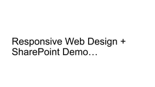 Responsive Web Design +
SharePoint Demo…
 