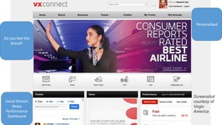 Do you feel the
Brand?
Personalized
Social Stream
News
Performance
Dashboard
Screenshot
courtesy of
Virgin
America
 
