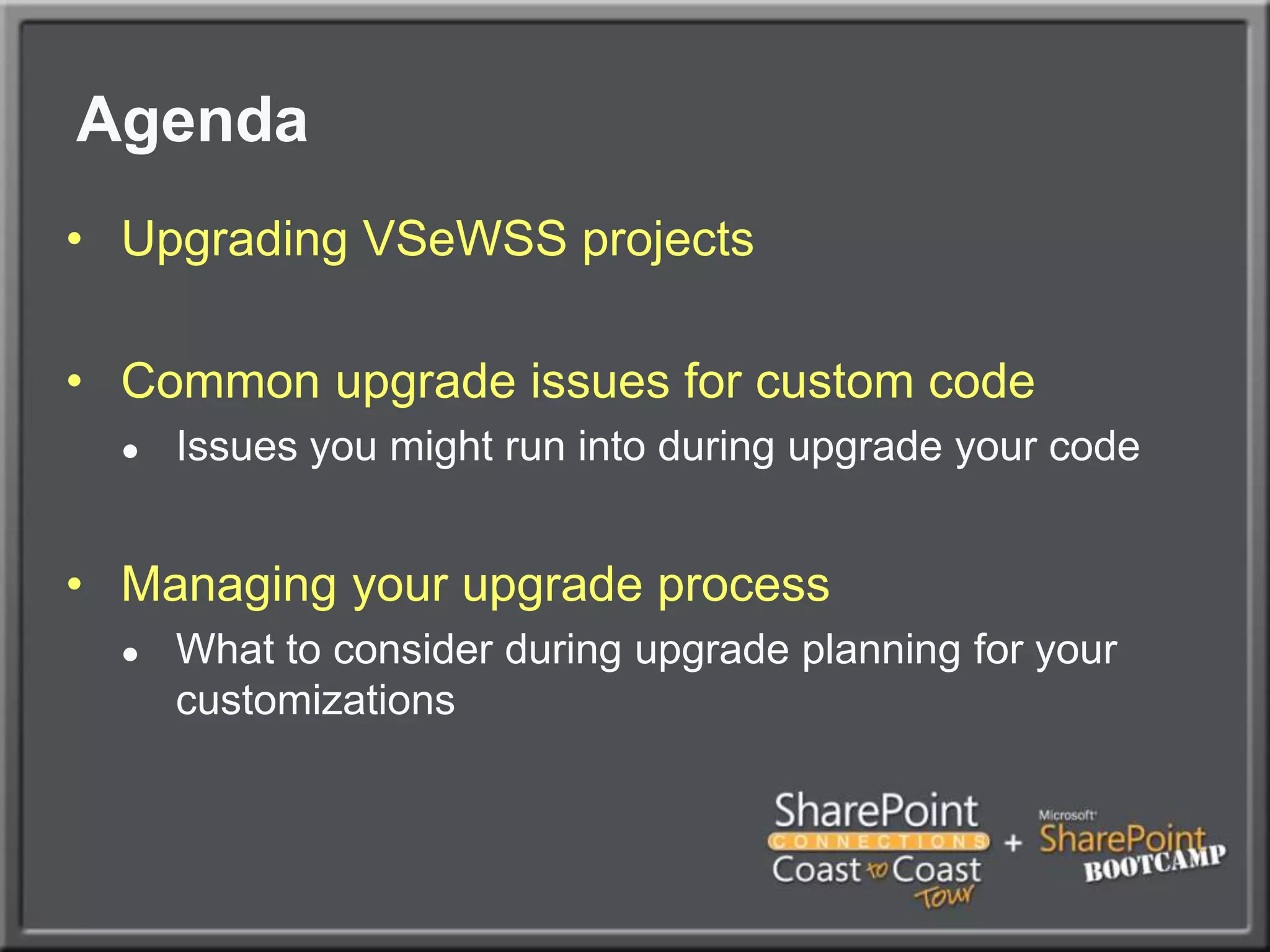 AgendaUpgrading VSeWSS projectsCommon upgrade issues for custom codeIssues you might run into during upgrade your codeManaging your upgrade processWhat to consider during upgrade planning for your customizations