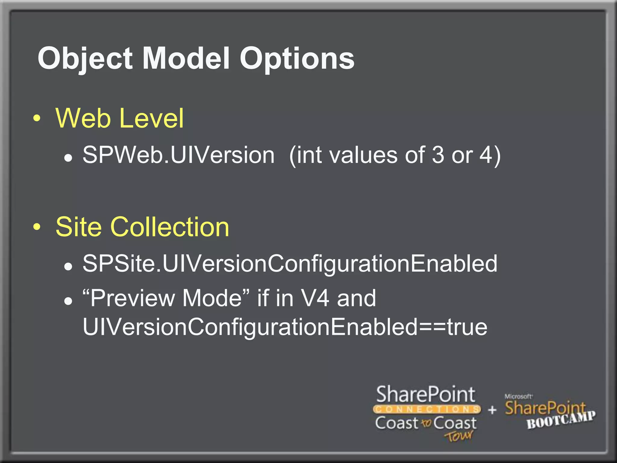 Object Model OptionsWeb LevelSPWeb.UIVersion  (int values of 3 or 4)Site CollectionSPSite.UIVersionConfigurationEnabled“Preview Mode” if in V4 and UIVersionConfigurationEnabled==true