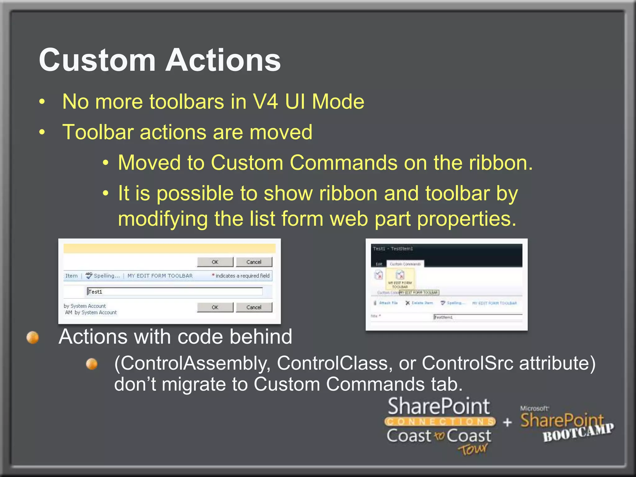 Custom ActionsNo more toolbars in V4 UI ModeToolbar actions are movedMoved to Custom Commands on the ribbon.It is possible to show ribbon and toolbar by modifying the list form web part properties.Actions with code behind(ControlAssembly, ControlClass, or ControlSrc attribute) don’t migrate to Custom Commands tab.
