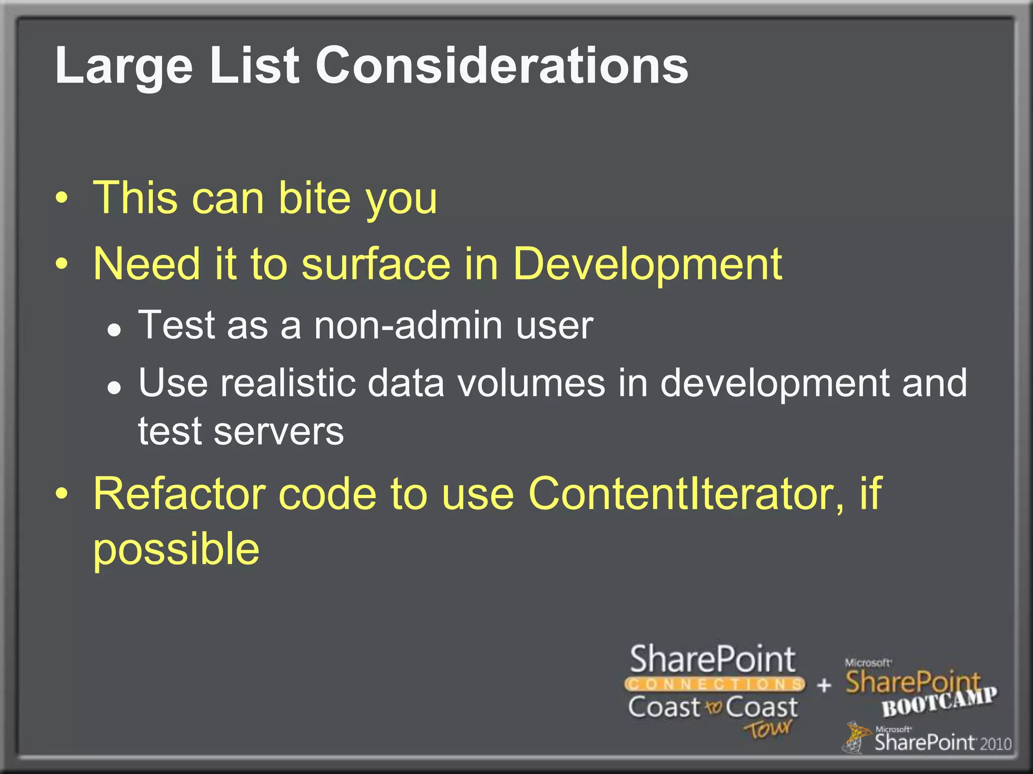 Large List ConsiderationsThis can bite youNeed it to surface in DevelopmentTest as a non-admin userUse realistic data volumes in development and test serversRefactor code to use ContentIterator, if possible