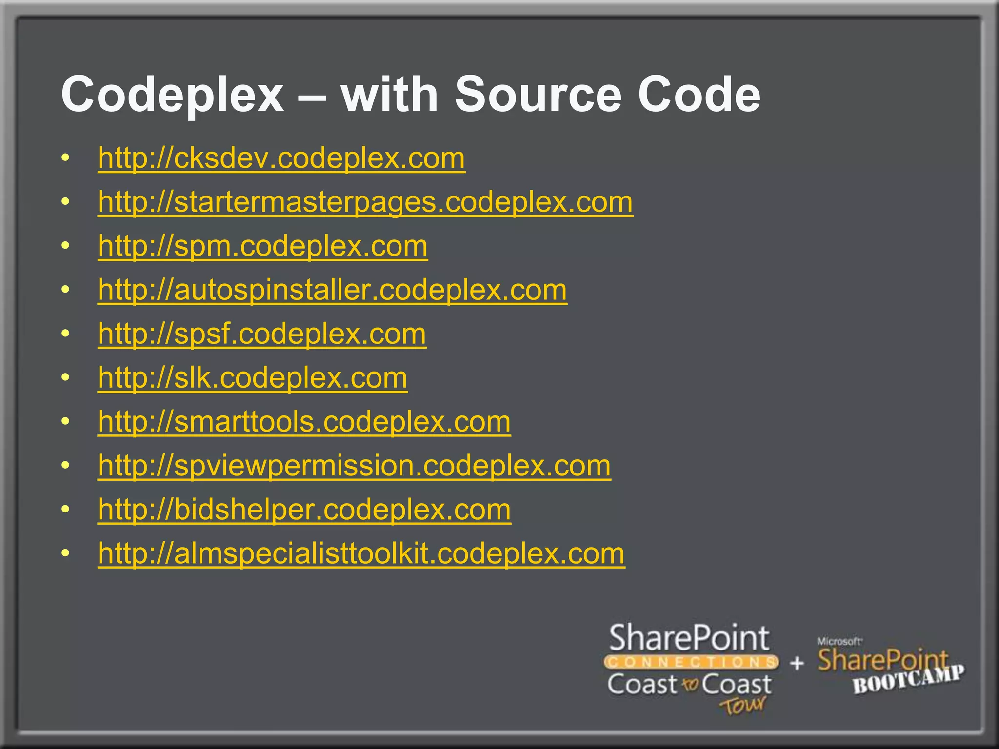 Codeplex – with Source Codehttp://cksdev.codeplex.comhttp://startermasterpages.codeplex.comhttp://spm.codeplex.comhttp://autospinstaller.codeplex.comhttp://spsf.codeplex.comhttp://slk.codeplex.comhttp://smarttools.codeplex.comhttp://spviewpermission.codeplex.comhttp://bidshelper.codeplex.comhttp://almspecialisttoolkit.codeplex.com