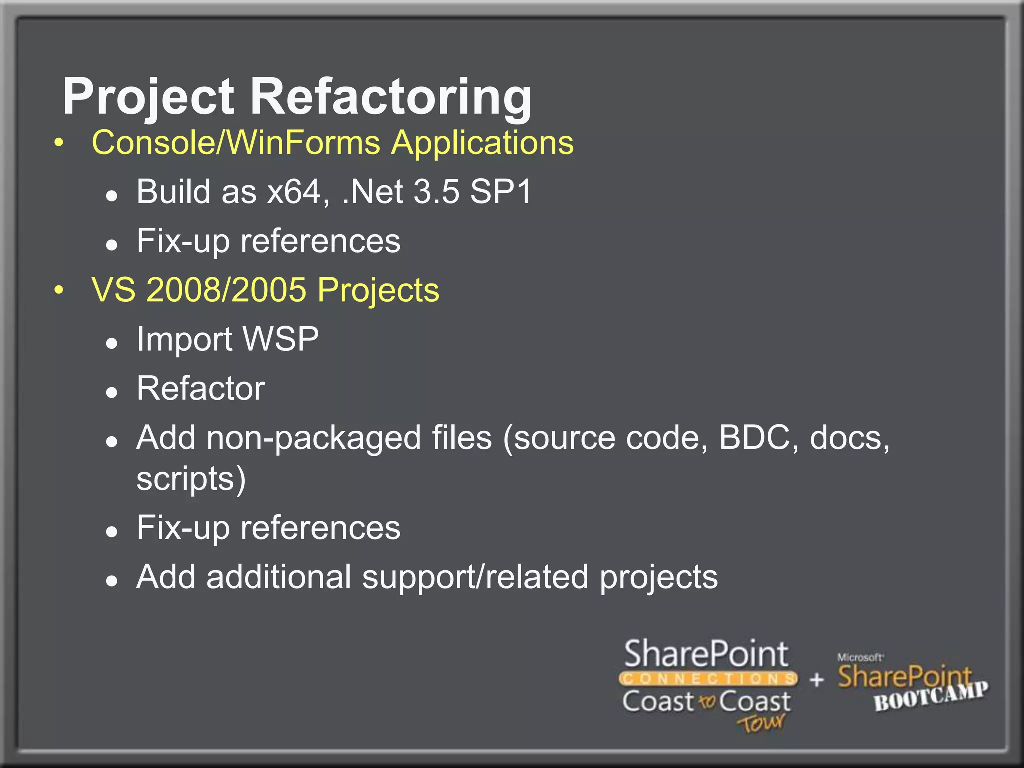 Project RefactoringConsole/WinForms ApplicationsBuild as x64, .Net 3.5 SP1Fix-up referencesVS 2008/2005 ProjectsImport WSPRefactorAdd non-packaged files (source code, BDC, docs, scripts)Fix-up referencesAdd additional support/related projects