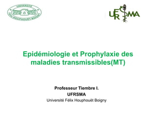 Professeur Tiembre I.
UFRSMA
Université Félix Houphouët Boigny
Epidémiologie et Prophylaxie des
maladies transmissibles(MT)
 