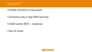 Solution?
• Embed comments in document
• Comments stay in App Web (security)
• CSOM and/or REST + JavaScript
• Easy to create
