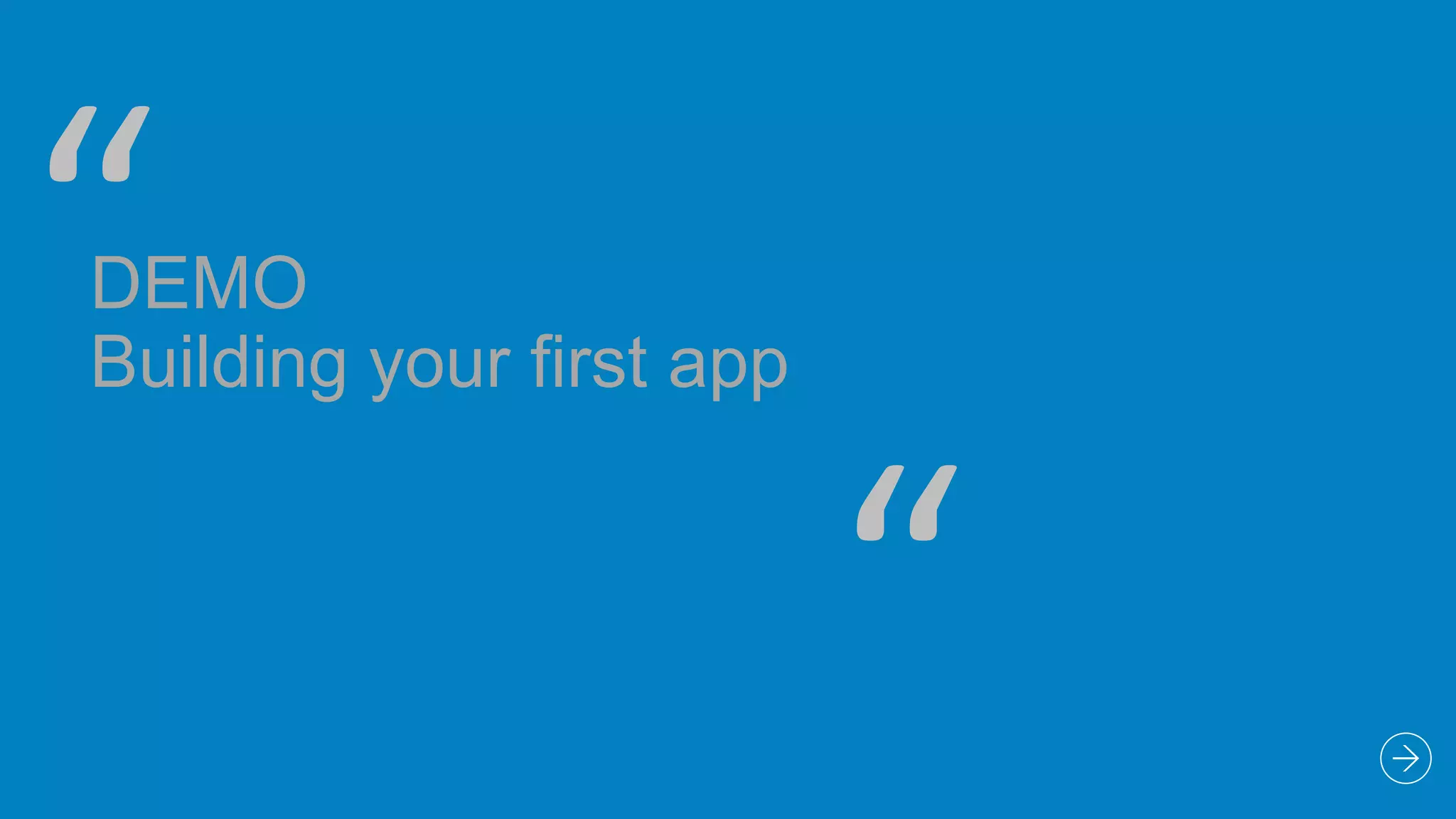 “

DEMO
Building your first app

“

 