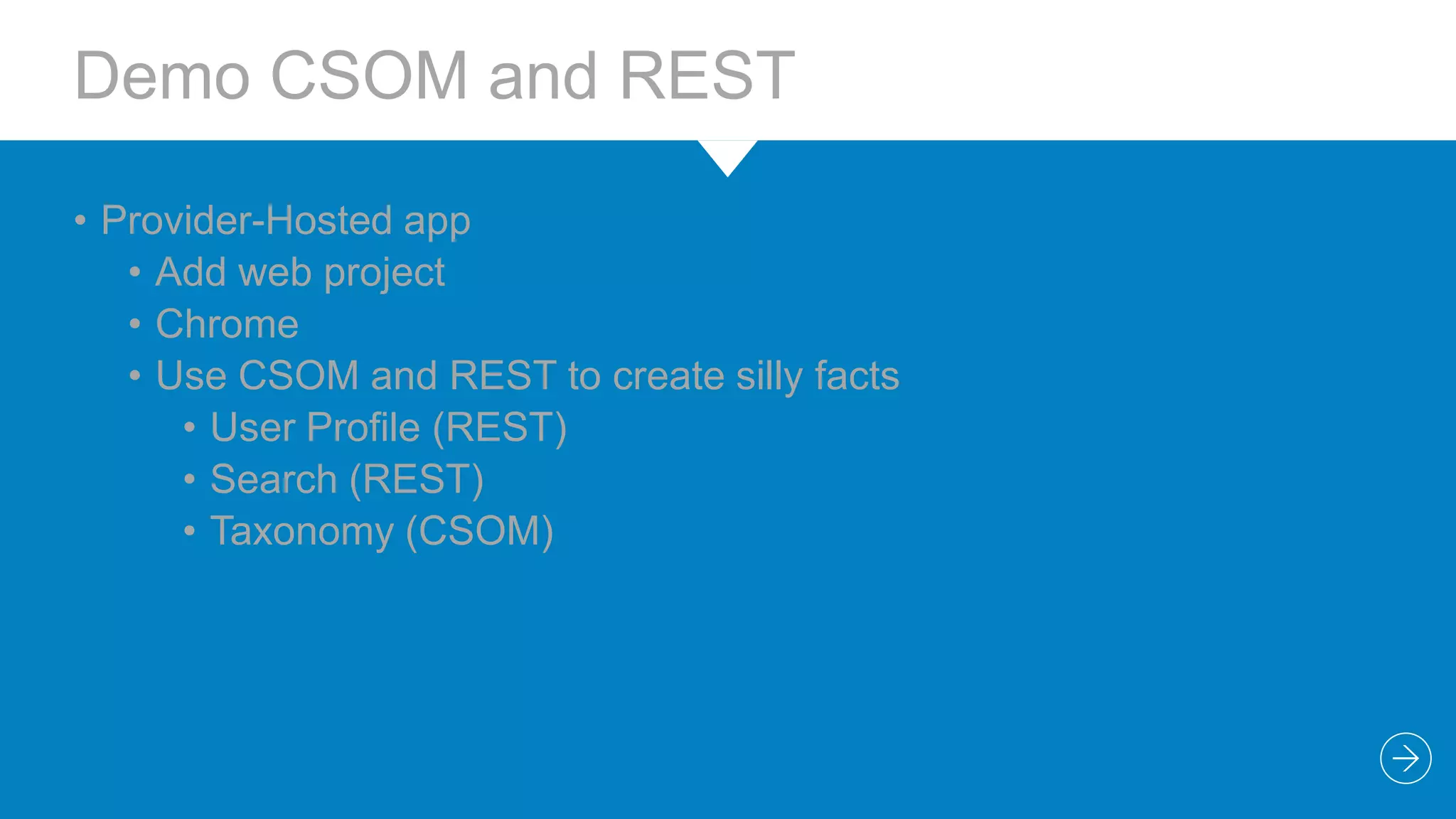 Demo CSOM and REST
• Provider-Hosted app
• Add web project
• Chrome
• Use CSOM and REST to create silly facts
• User Profile (REST)
• Search (REST)
• Taxonomy (CSOM)

 