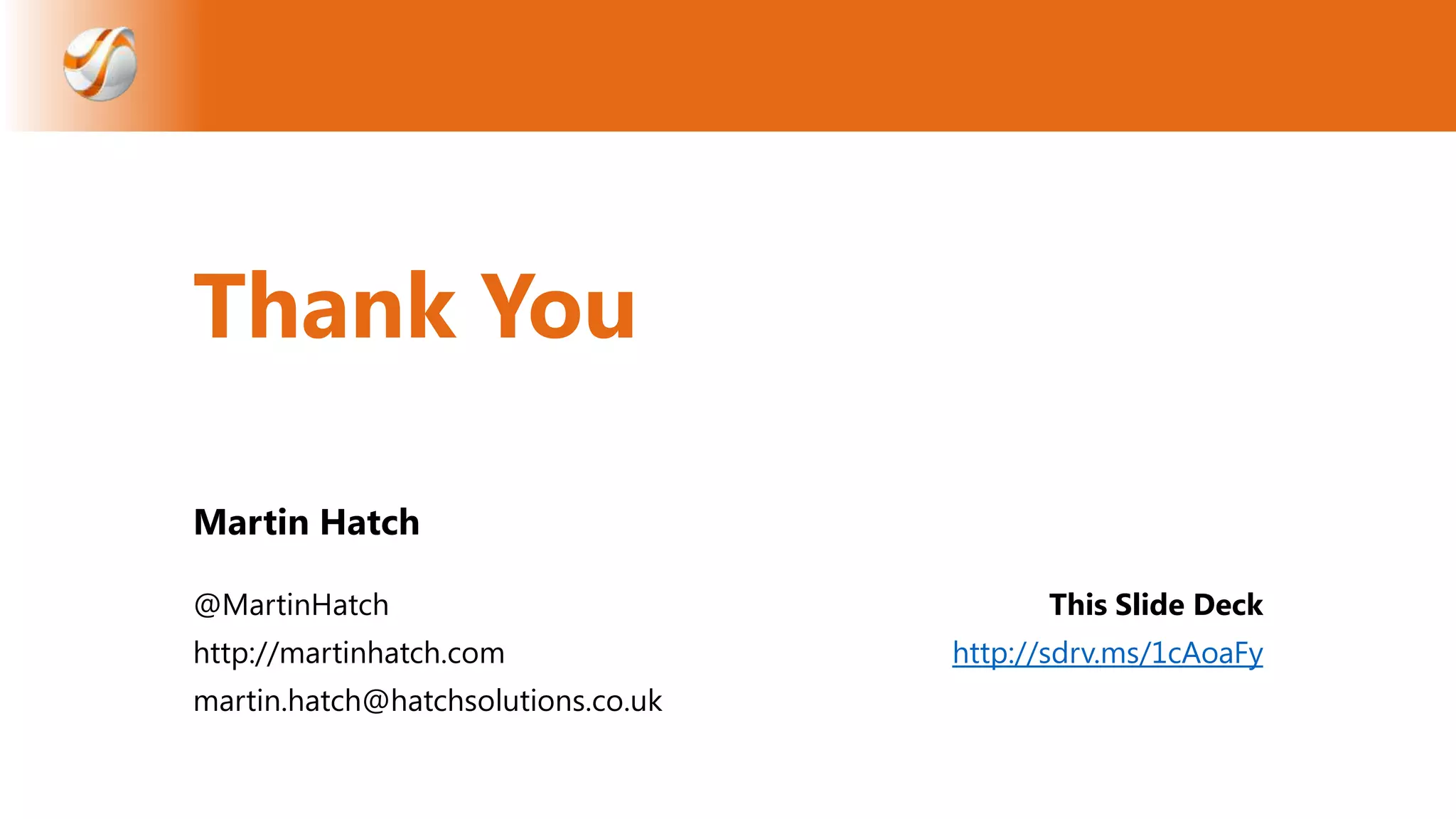 Thank You
Martin Hatch
@MartinHatch
http://martinhatch.com
martin.hatch@hatchsolutions.co.uk

This Slide Deck
http://sdrv.ms/1cAoaFy

 