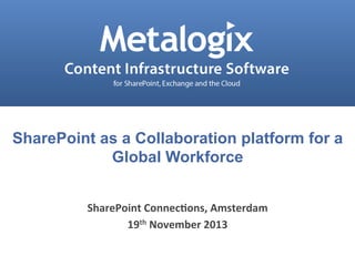 SharePoint as a Collaboration platform for a
Global Workforce
SharePoint	
  Connec.ons,	
  Amsterdam	
  
19th	
  November	
  2013	
  
Confidential and Proprietary © Metalogix

1

 