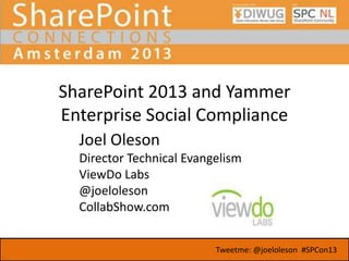 SharePoint 2013 and Yammer
Enterprise Social Compliance
Joel Oleson
Director Technical Evangelism
ViewDo Labs
@joeloleson
CollabShow.com
Tweetme: @joeloleson #SPCon13

 